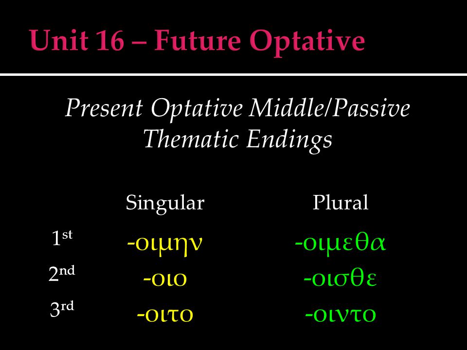 Present Optative Middle/Passive Thematic Endings SingularPlural 1 st -οιμην-οιμεθα 2 nd -οιο-οισθε 3 rd -οιτο-οιντο