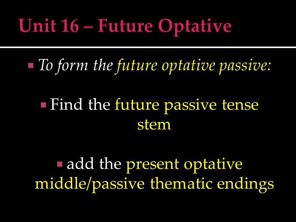  To form the future optative passive:  Find the future passive tense stem  add the present optative middle/passive thematic endings