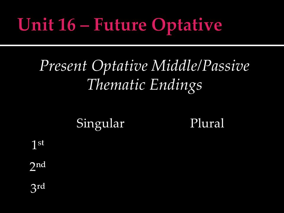 Present Optative Middle/Passive Thematic Endings SingularPlural 1 st 2 nd 3 rd