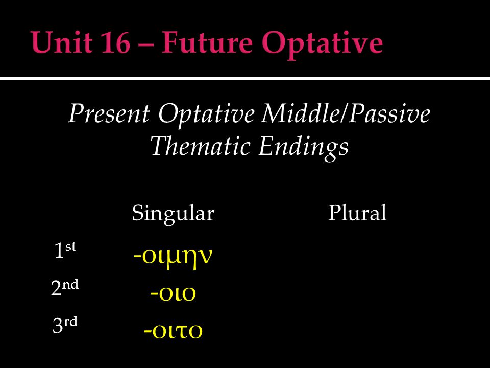 Present Optative Middle/Passive Thematic Endings SingularPlural 1 st -οιμην 2 nd -οιο 3 rd -οιτο