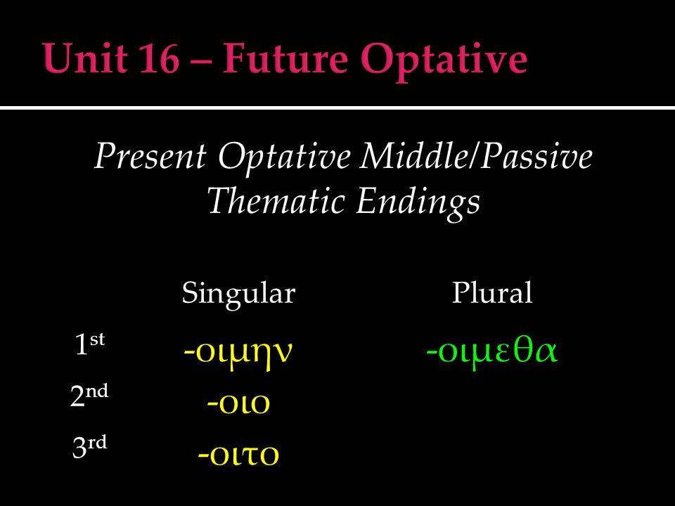 Present Optative Middle/Passive Thematic Endings SingularPlural 1 st -οιμην-οιμεθα 2 nd -οιο 3 rd -οιτο
