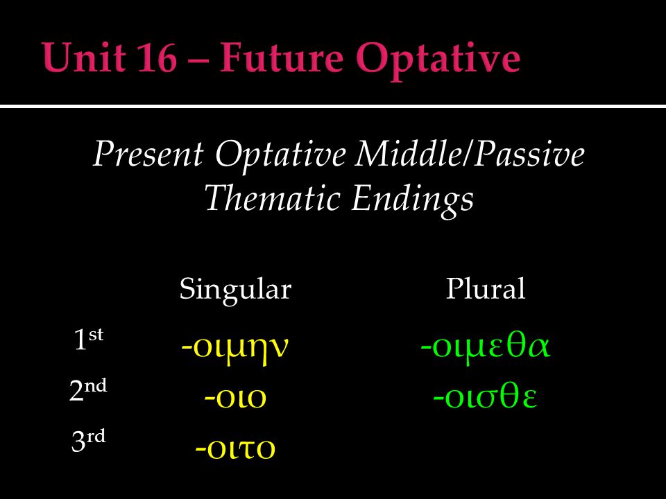Present Optative Middle/Passive Thematic Endings SingularPlural 1 st -οιμην-οιμεθα 2 nd -οιο-οισθε 3 rd -οιτο