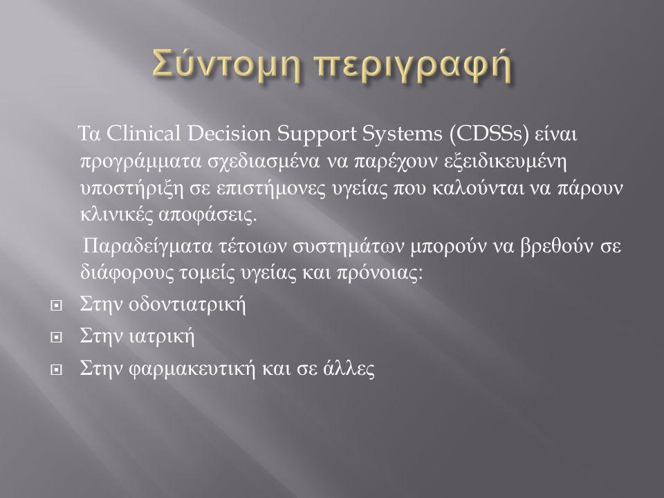 Τα Clinical Decision Support Systems (CDSSs) είναι προγράμματα σχεδιασμένα να παρέχουν εξειδικευμένη υποστήριξη σε επιστήμονες υγείας που καλούνται να πάρουν κλινικές αποφάσεις.