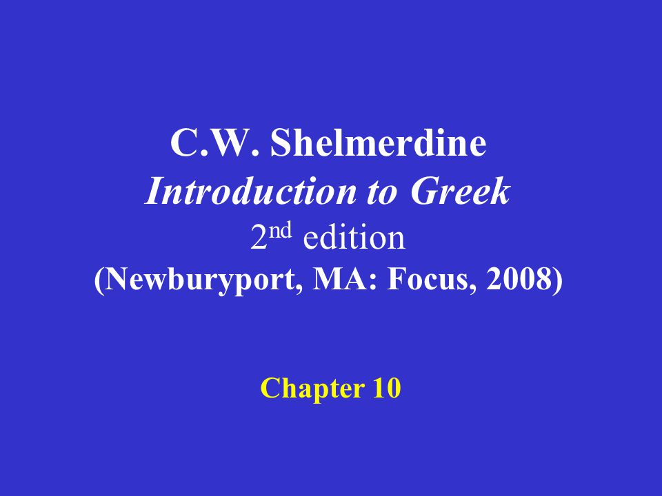 C.W. Shelmerdine Introduction to Greek 2 nd edition (Newburyport, MA: Focus, 2008) Chapter 10