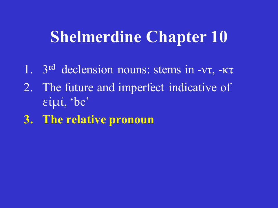 Shelmerdine Chapter rd declension nouns: stems in -ντ, -κτ 2.The future and imperfect indicative of εἰμί, ‘be’ 3.The relative pronoun