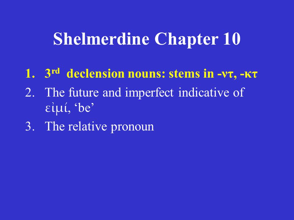 Shelmerdine Chapter rd declension nouns: stems in -ντ, -κτ 2.The future and imperfect indicative of εἰμί, ‘be’ 3.The relative pronoun