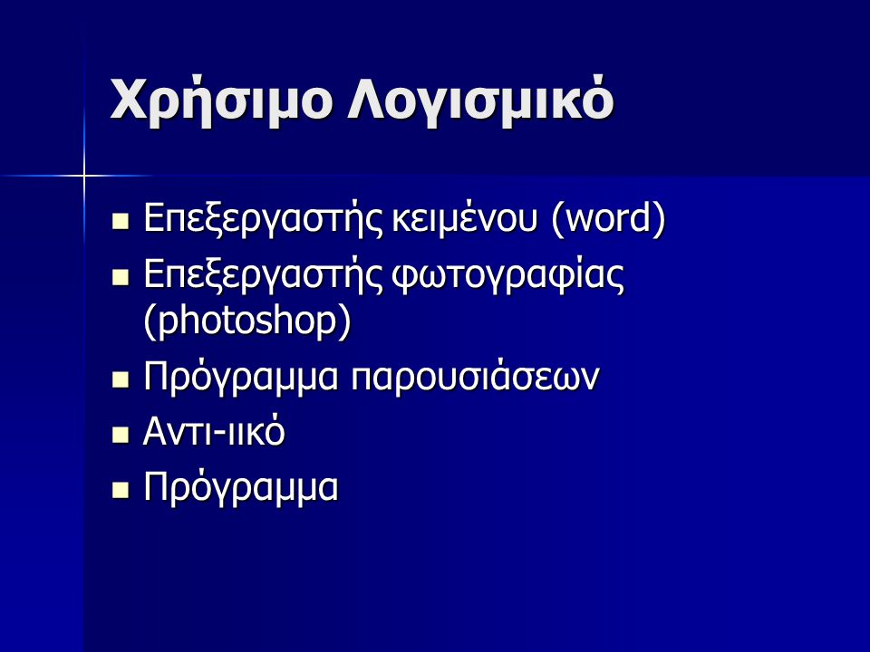 Χρήσιμο Λογισμικό Επεξεργαστής κειμένου (word) Επεξεργαστής κειμένου (word) Επεξεργαστής φωτογραφίας (photoshop) Επεξεργαστής φωτογραφίας (photoshop) Πρόγραμμα παρουσιάσεων Πρόγραμμα παρουσιάσεων Αντι-ιικό Αντι-ιικό Πρόγραμμα Πρόγραμμα