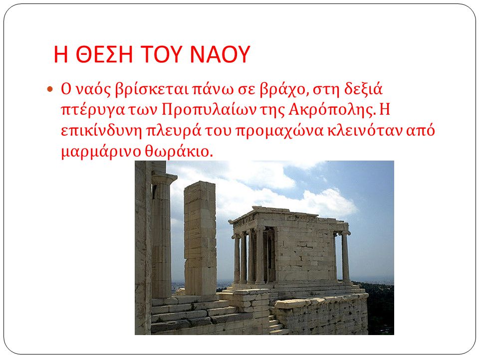 Η ΘΕΣΗ ΤΟΥ ΝΑΟΥ Ο ναός βρίσκεται πάνω σε βράχο, στη δεξιά πτέρυγα των Προπυλαίων της Ακρόπολης.