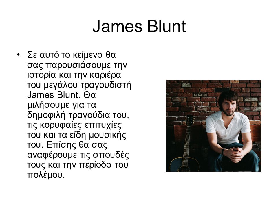James Blunt Σε αυτό το κείμενο θα σας παρουσιάσουμε την ιστορία και την καριέρα του μεγάλου τραγουδιστή James Blunt.