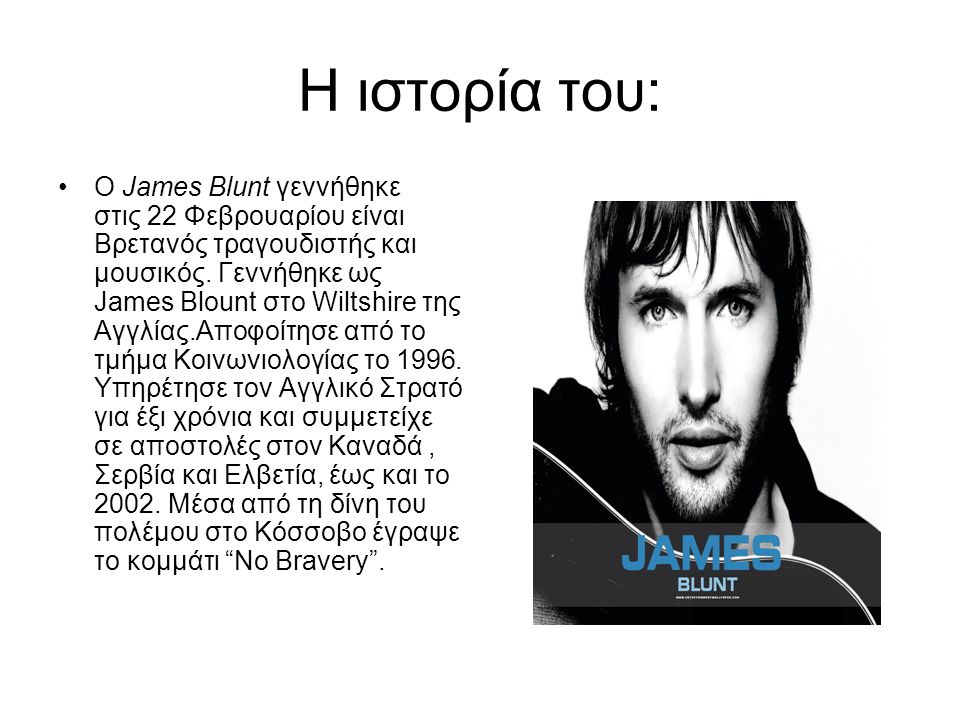 Η ιστορία του: Ο James Blunt γεννήθηκε στις 22 Φεβρουαρίου είναι Βρετανός τραγουδιστής και μουσικός.