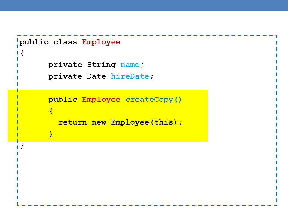 public class Employee { private String name; private Date hireDate; public Employee createCopy() { return new Employee(this); }