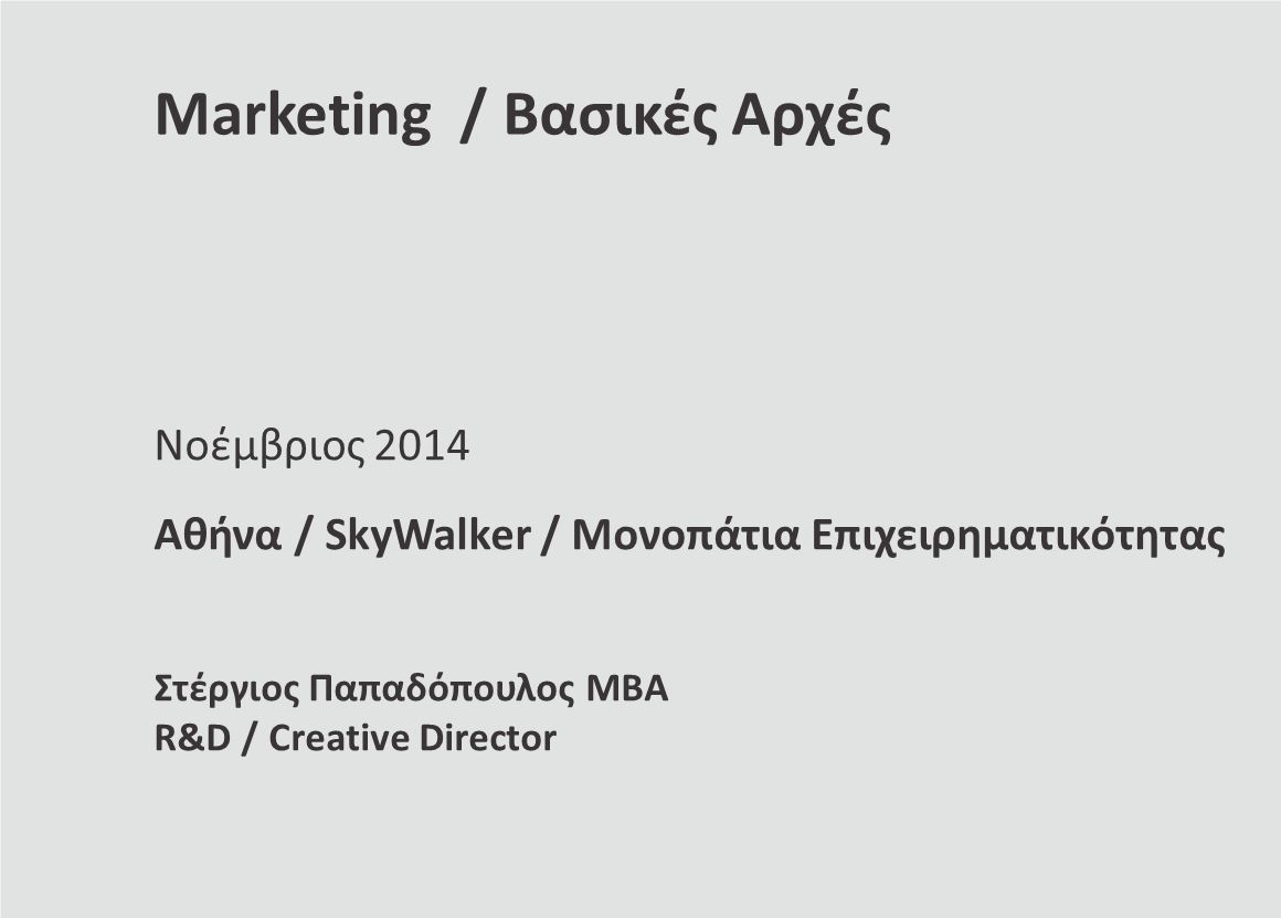 Marketing / Βασικές Αρχές Νοέμβριος 2014 Αθήνα / SkyWalker / Μονοπάτια Επιχειρηματικότητας Στέργιος Παπαδόπουλος ΜΒΑ R&D / Creative Director