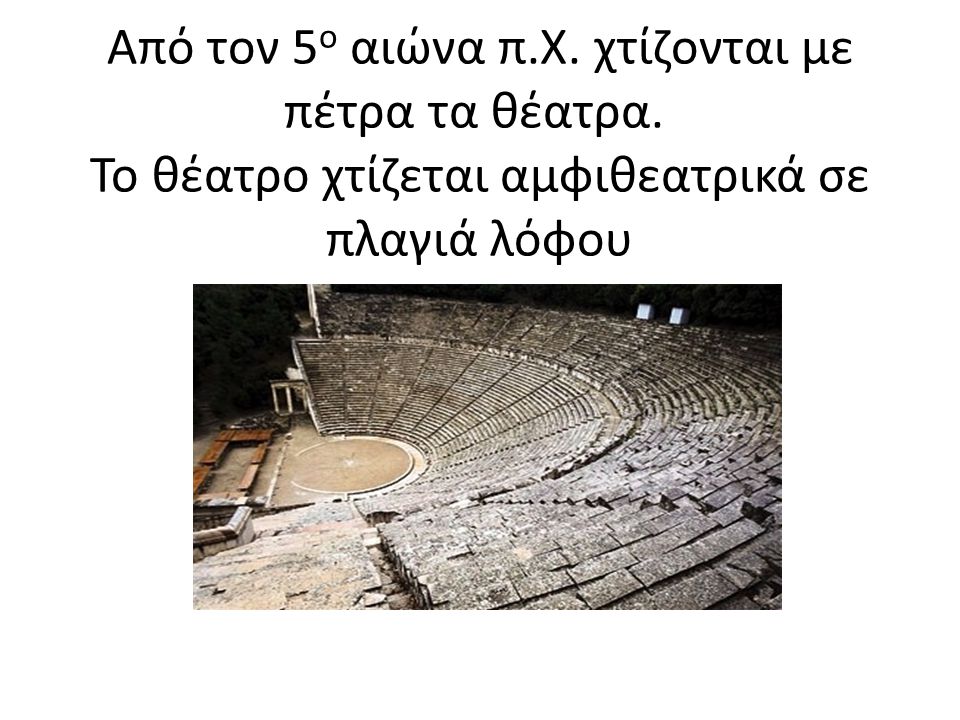 Από τον 5 ο αιώνα π.Χ. χτίζονται με πέτρα τα θέατρα.