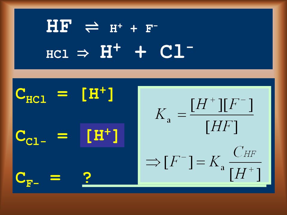 HF ⇌ H + + F - HCl ⇒ H + + Cl - C HCl = [H + ] C Cl- = C F- = [H + ]