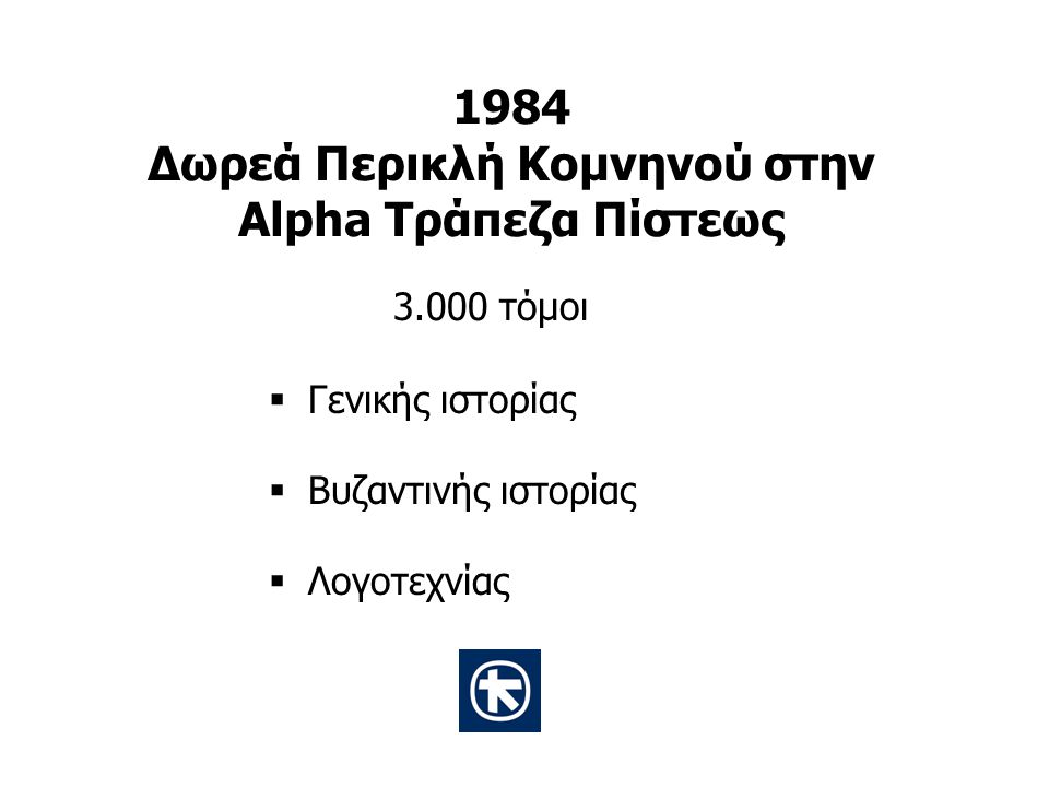 1984 Δωρεά Περικλή Κομνηνού στην Alpha Τράπεζα Πίστεως τόμοι  Γενικής ιστορίας  Βυζαντινής ιστορίας  Λογοτεχνίας