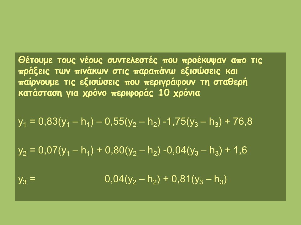 Θέτουμε τους νέους συντελεστές που προέκυψαν απο τις πράξεις των πινάκων στις παραπάνω εξισώσεις και παίρνουμε τις εξισώσεις που περιγράφουν τη σταθερή κατάσταση για χρόνο περιφοράς 10 χρόνια y 1 = 0,83(y 1 – h 1 ) – 0,55(y 2 – h 2 ) -1,75(y 3 – h 3 ) + 76,8 y 2 = 0,07(y 1 – h 1 ) + 0,80(y 2 – h 2 ) -0,04(y 3 – h 3 ) + 1,6 y 3 = 0,04(y 2 – h 2 ) + 0,81(y 3 – h 3 )