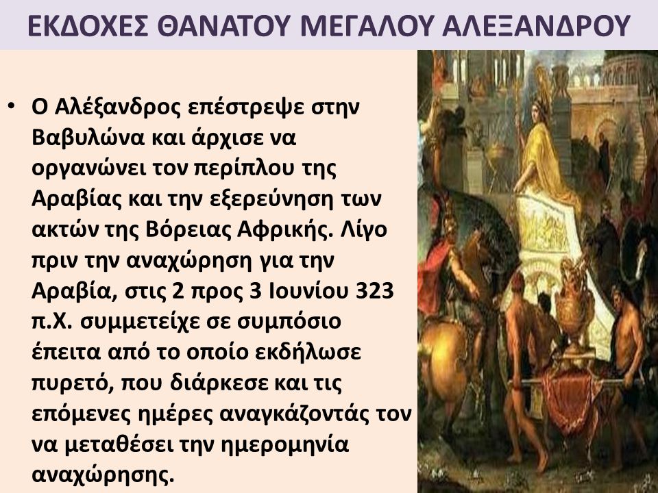 ΕΚΔΟΧΕΣ ΘΑΝΑΤΟΥ ΜΕΓΑΛΟΥ ΑΛΕΞΑΝΔΡΟΥ Ο Αλέξανδρος επέστρεψε στην Βαβυλώνα και άρχισε να οργανώνει τον περίπλου της Αραβίας και την εξερεύνηση των ακτών της Βόρειας Αφρικής.