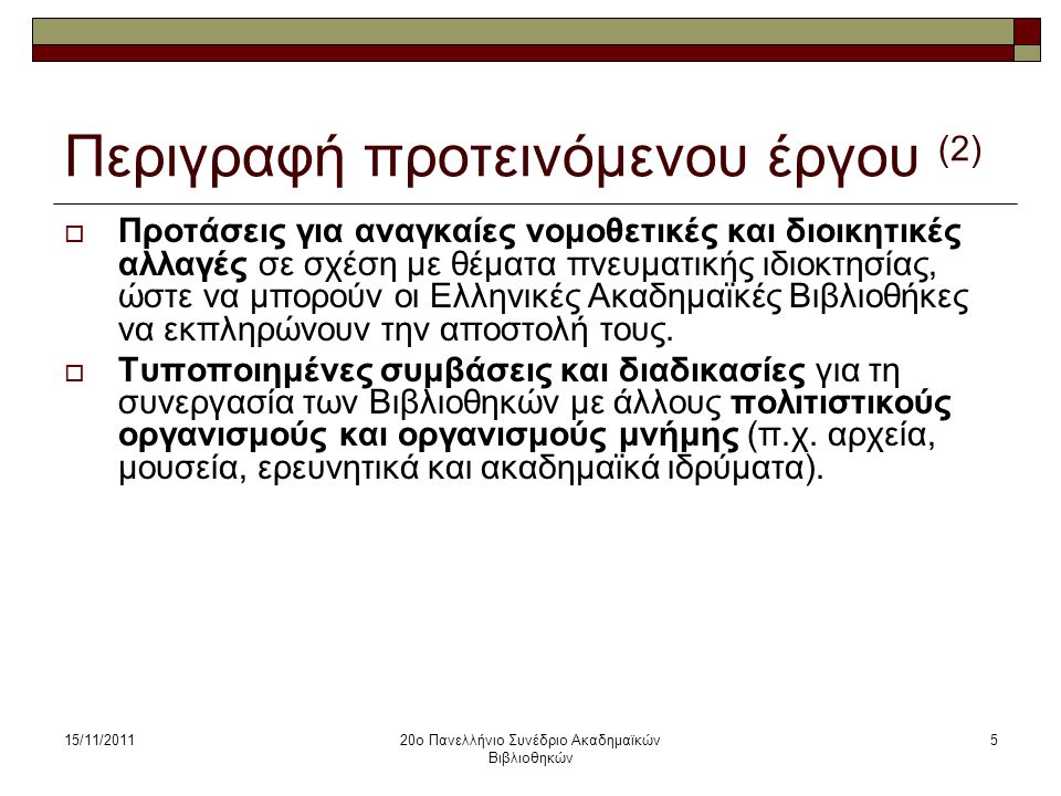 15/11/201120ο Πανελλήνιο Συνέδριο Ακαδημαϊκών Βιβλιοθηκών 5 Περιγραφή προτεινόμενου έργου (2)  Προτάσεις για αναγκαίες νομοθετικές και διοικητικές αλλαγές σε σχέση με θέματα πνευματικής ιδιοκτησίας, ώστε να μπορούν οι Ελληνικές Ακαδημαϊκές Βιβλιοθήκες να εκπληρώνουν την αποστολή τους.