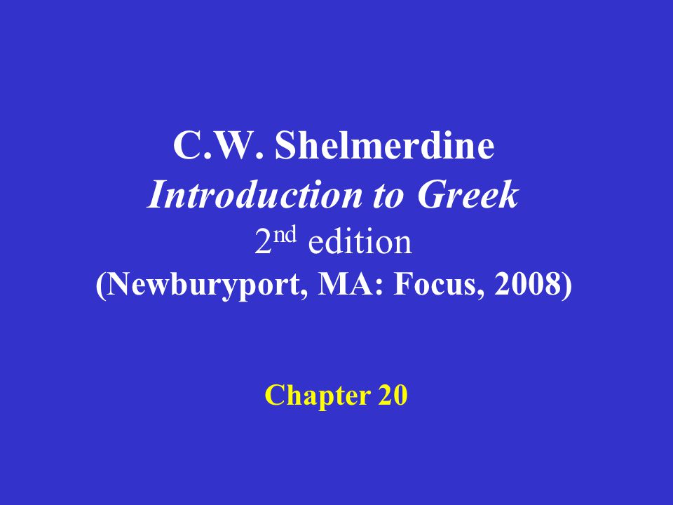 C.W. Shelmerdine Introduction to Greek 2 nd edition (Newburyport, MA: Focus, 2008) Chapter 20