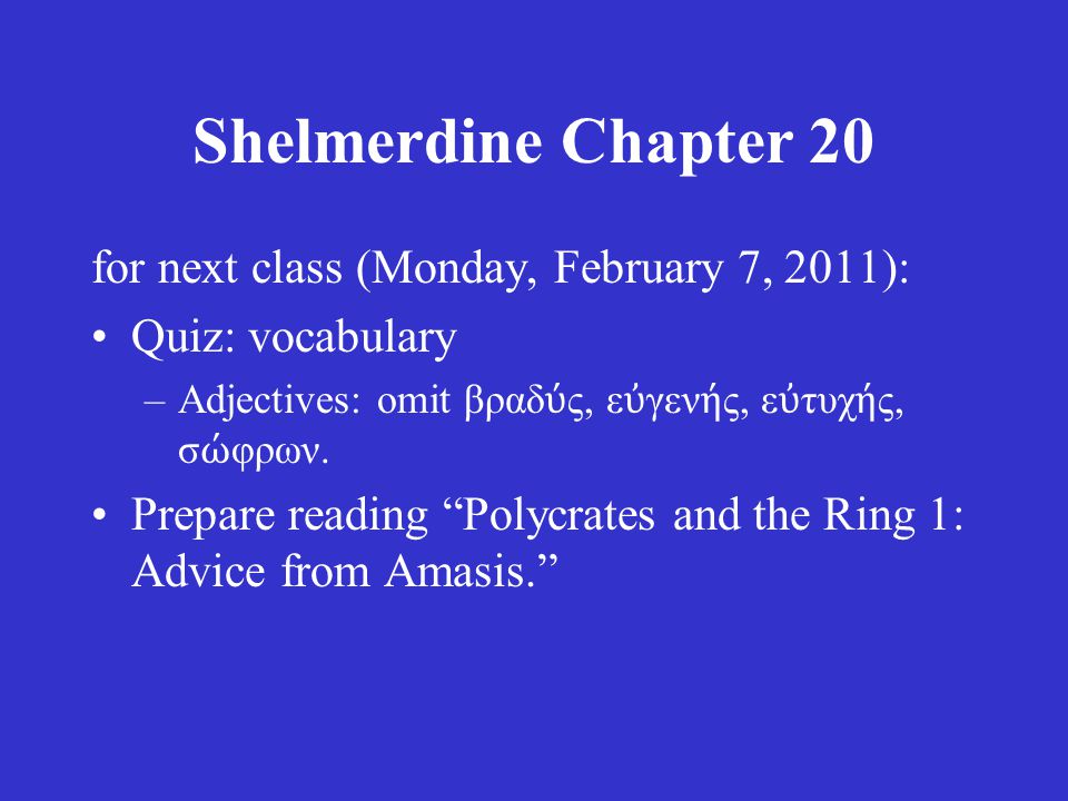 Shelmerdine Chapter 20 for next class (Monday, February 7, 2011): Quiz: vocabulary –Adjectives: omit βραδ ύ ς, ε ὐ γεν ή ς, ε ὐ τυχ ή ς, σ ώ φρων.