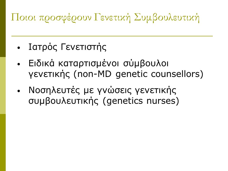 Ποιοι προσφέρουν Γενετική Συμβουλευτική Ιατρός Γενετιστής Ειδικά καταρτισμένοι σύμβουλοι γενετικής (non-MD genetic counsellors) Νοσηλευτές με γνώσεις γενετικής συμβουλευτικής (genetics nurses)