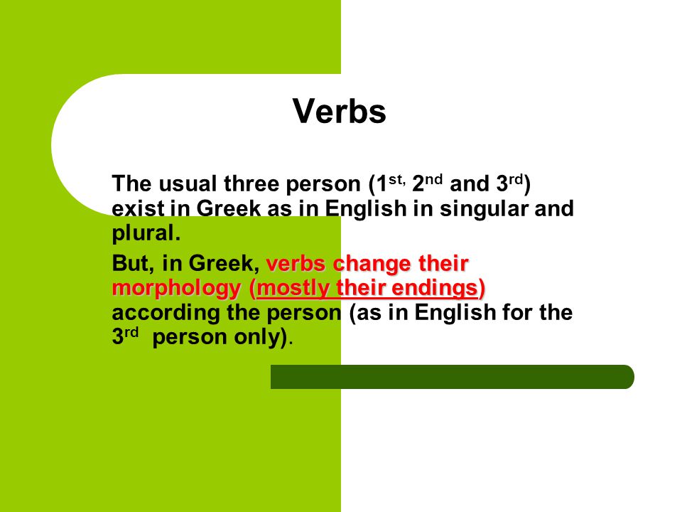 Verbs The usual three person (1 st, 2 nd and 3 rd ) exist in Greek as in English in singular and plural.