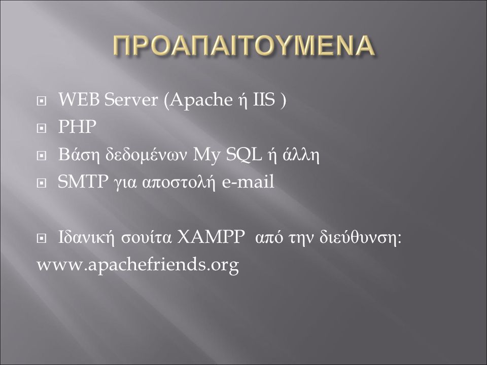  WEB Server (Apache ή IIS )  PHP  Βάση δεδομένων My SQL ή άλλη  SMTP για αποστολή   Ιδανική σουίτα XAMPP από την διεύθυνση: