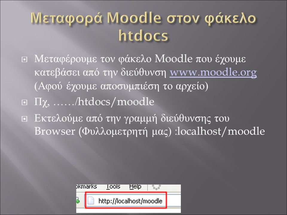  Μεταφέρουμε τον φάκελο Moodle που έχουμε κατεβάσει από την διεύθυνση   (Αφού έχουμε αποσυμπιέση το αρχείο)    Πχ, ……/ htdocs/moodle  Εκτελούμε από την γραμμή διεύθυνσης του Browser ( Φυλλομετρητή μας) : localhost/moodle