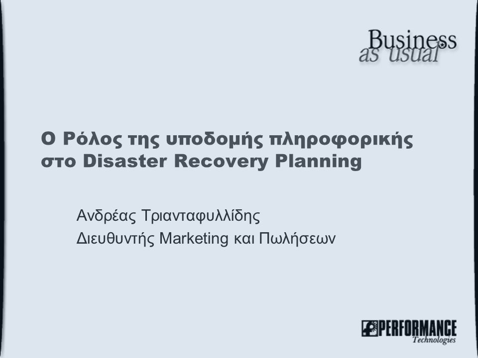 Ο Ρόλος της υποδομής πληροφορικής στο Disaster Recovery Planning Ανδρέας Τριανταφυλλίδης Διευθυντής Marketing και Πωλήσεων
