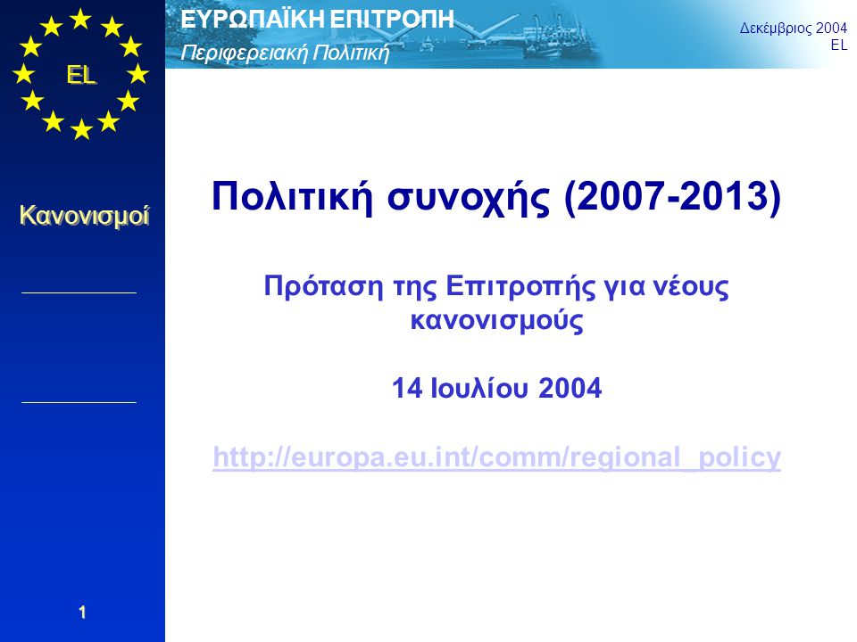 Περιφερειακή Πολιτική ΕΥΡΩΠΑΪΚΗ ΕΠΙΤΡΟΠΗ Δεκέμβριος 2004 EL Κανονισμοί 1 Πολιτική συνοχής ( ) Πρόταση της Επιτροπής για νέους κανονισμούς 14 Ιουλίου
