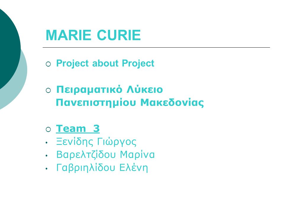 MARIE CURIE  Project about Project  Πειραματικό Λύκειο Πανεπιστημίου Μακεδονίας  Team 3 Ξενίδης Γιώργος Βαρελτζίδου Μαρίνα Γαβριηλίδου Ελένη