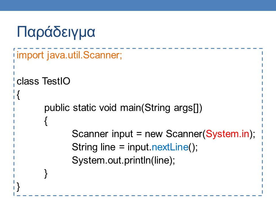 Παράδειγμα import java.util.Scanner; class TestIO { public static void main(String args[]) { Scanner input = new Scanner(System.in); String line = input.nextLine(); System.out.println(line); }