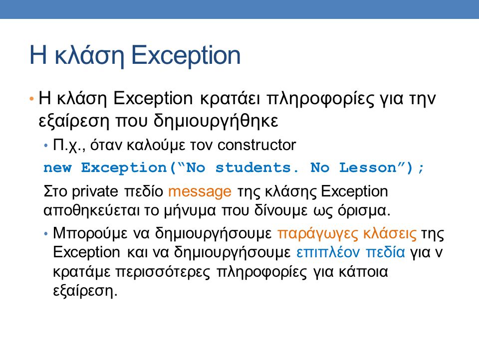 Η κλάση Exception Η κλάση Exception κρατάει πληροφορίες για την εξαίρεση που δημιουργήθηκε Π.χ., όταν καλούμε τον constructor new Exception( No students.
