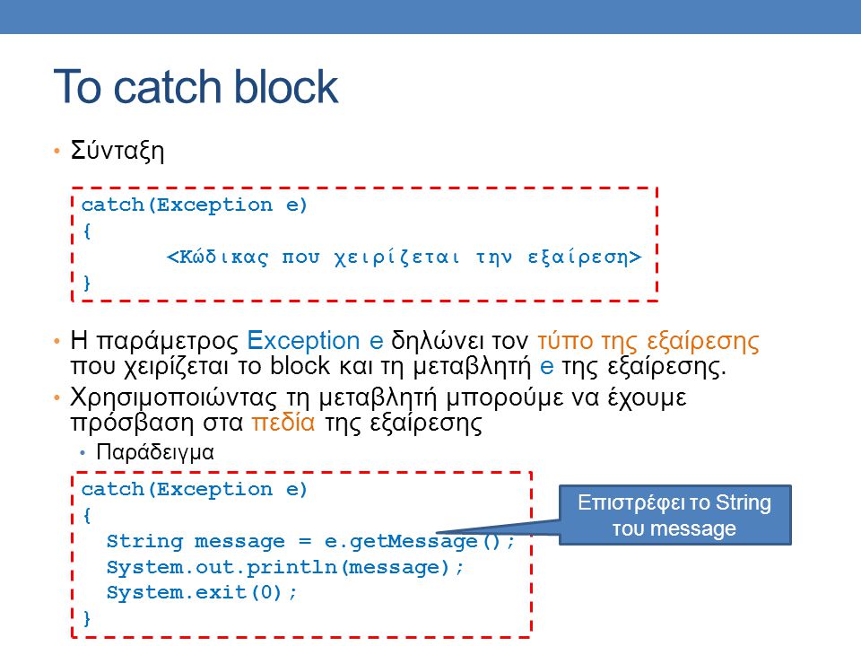 Το catch block Σύνταξη Η παράμετρος Exception e δηλώνει τον τύπο της εξαίρεσης που χειρίζεται το block και τη μεταβλητή e της εξαίρεσης.