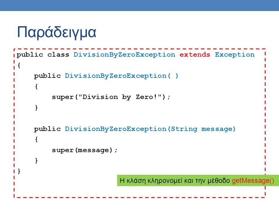 Παράδειγμα public class DivisionByZeroException extends Exception { public DivisionByZeroException( ) { super( Division by Zero! ); } public DivisionByZeroException(String message) { super(message); } Η κλάση κληρονομεί και την μέθοδο getMessage()