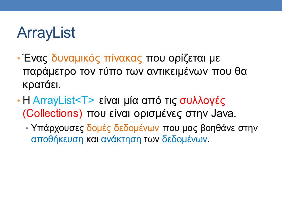 ArrayList Ένας δυναμικός πίνακας που ορίζεται με παράμετρο τον τύπο των αντικειμένων που θα κρατάει.
