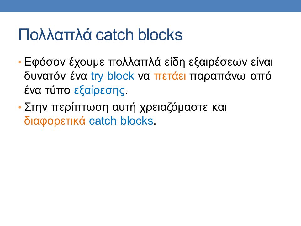 Πολλαπλά catch blocks Εφόσον έχουμε πολλαπλά είδη εξαιρέσεων είναι δυνατόν ένα try block να πετάει παραπάνω από ένα τύπο εξαίρεσης.