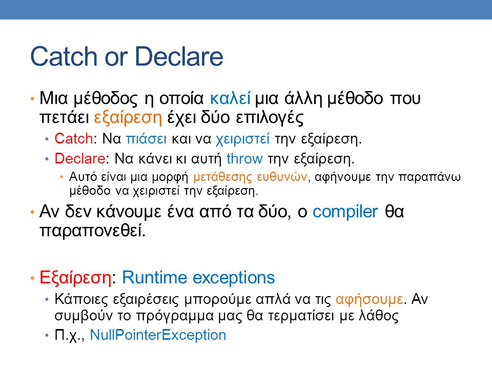 Catch or Declare Μια μέθοδος η οποία καλεί μια άλλη μέθοδο που πετάει εξαίρεση έχει δύο επιλογές Catch: Να πιάσει και να χειριστεί την εξαίρεση.