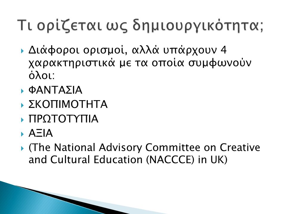  Διάφοροι ορισμοί, αλλά υπάρχουν 4 χαρακτηριστικά με τα οποία συμφωνούν όλοι:  ΦΑΝΤΑΣΙΑ  ΣΚΟΠΙΜΟΤΗΤΑ  ΠΡΩΤΟΤΥΠΙΑ  ΑΞΙΑ  (The National Advisory Committee on Creative and Cultural Education (NACCCE) in UK)