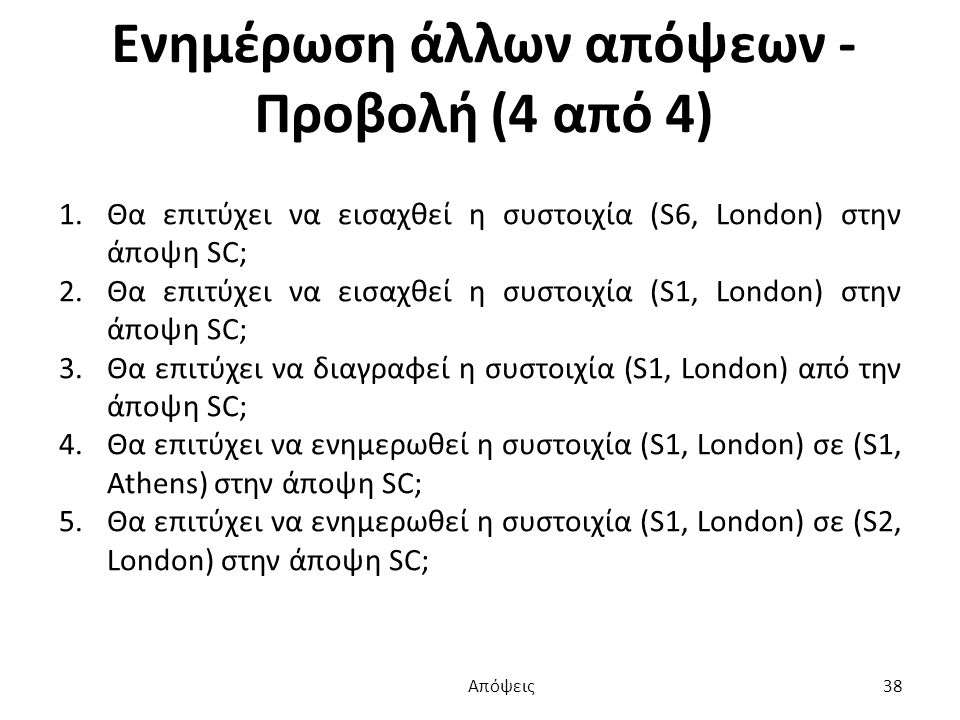 Ενημέρωση άλλων απόψεων - Προβολή (4 από 4) 1.Θα επιτύχει να εισαχθεί η συστοιχία (S6, London) στην άποψη SC; 2.Θα επιτύχει να εισαχθεί η συστοιχία (S1, London) στην άποψη SC; 3.Θα επιτύχει να διαγραφεί η συστοιχία (S1, London) από την άποψη SC; 4.Θα επιτύχει να ενημερωθεί η συστοιχία (S1, London) σε (S1, Athens) στην άποψη SC; 5.Θα επιτύχει να ενημερωθεί η συστοιχία (S1, London) σε (S2, London) στην άποψη SC; Απόψεις 38