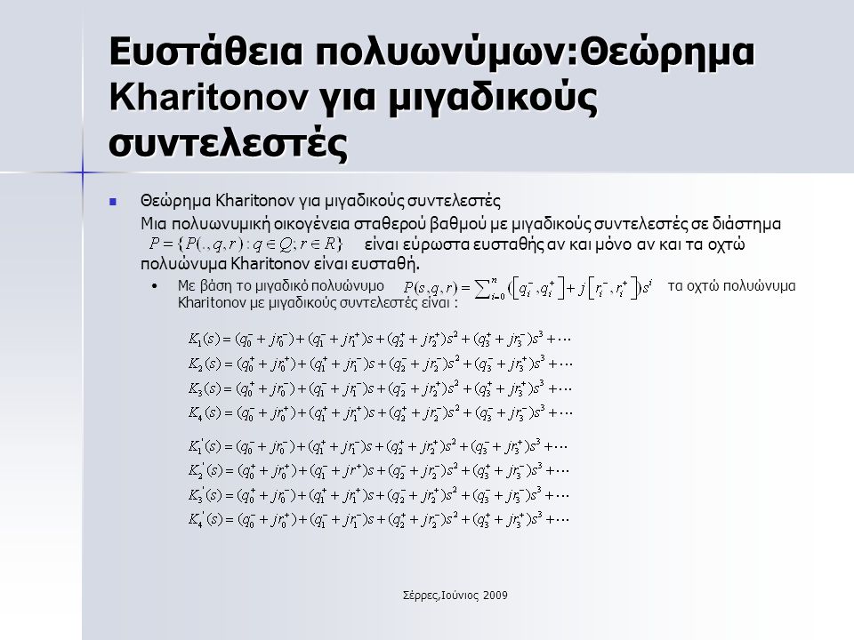 Σέρρες,Ιούνιος 2009 Ευστάθεια πολυωνύμων:Θεώρημα Kharitonov για μιγαδικούς συντελεστές Θεώρημα Kharitonov για μιγαδικούς συντελεστές Μια πολυωνυμική οικογένεια σταθερού βαθμού με μιγαδικούς συντελεστές σε διάστημα είναι εύρωστα ευσταθής αν και μόνο αν και τα οχτώ πολυώνυμα Kharitonov είναι ευσταθή.