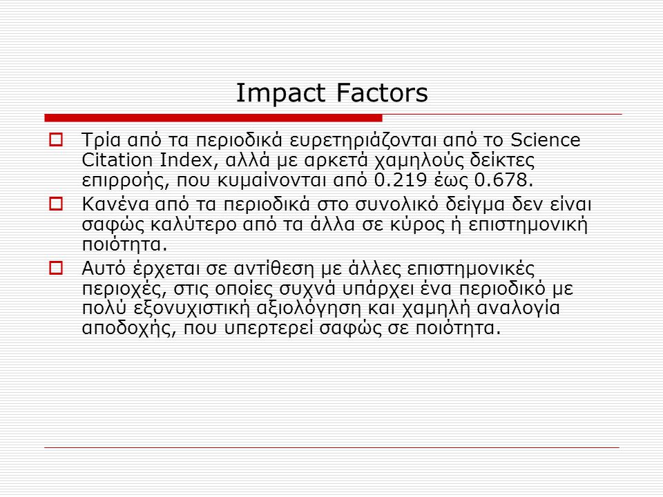Impact Factors  Τρία από τα περιοδικά ευρετηριάζονται από το Science Citation Index, αλλά με αρκετά χαμηλούς δείκτες επιρροής, που κυμαίνονται από έως