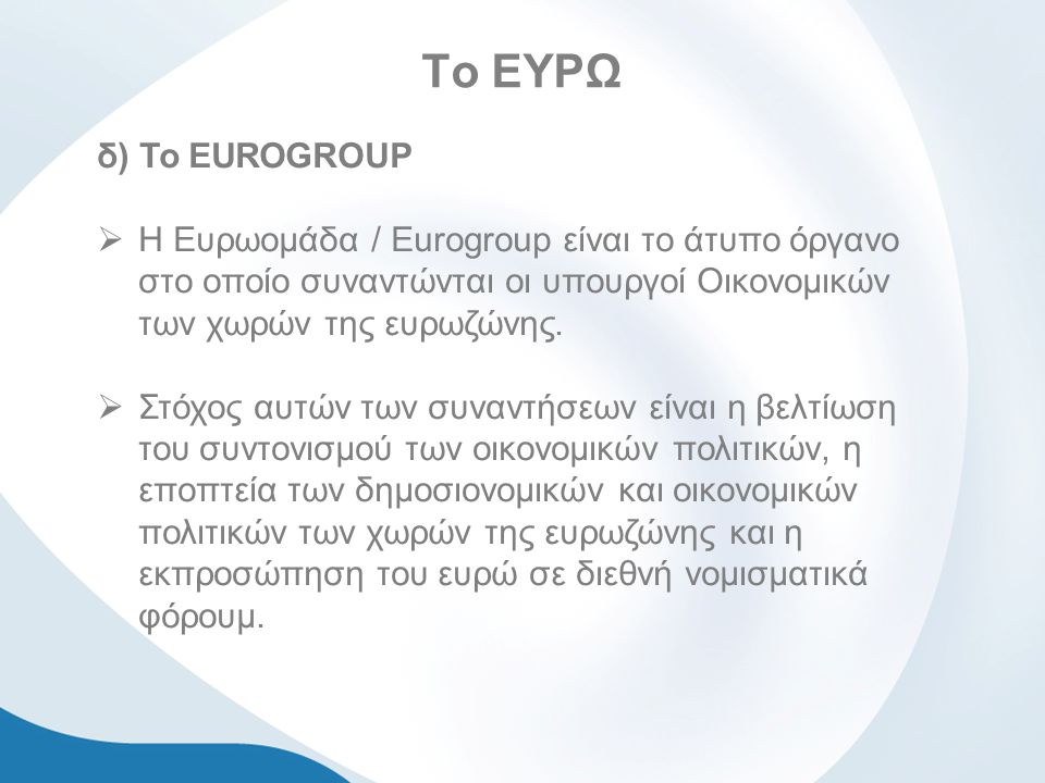 Το ΕΥΡΩ δ) To EUROGROUP  Η Ευρωομάδα / Eurogroup είναι το άτυπο όργανο στο οποίο συναντώνται οι υπουργοί Οικονομικών των χωρών της ευρωζώνης.