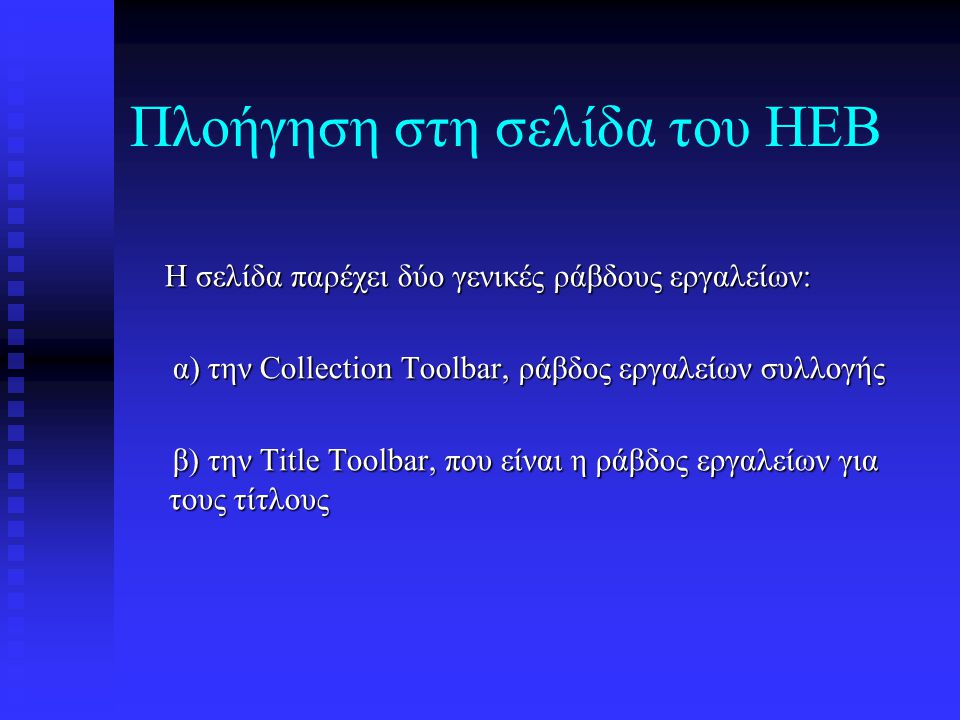 Πλοήγηση στη σελίδα του HEB Η σελίδα παρέχει δύο γενικές ράβδους εργαλείων: Η σελίδα παρέχει δύο γενικές ράβδους εργαλείων: α) την Collection Toolbar, ράβδος εργαλείων συλλογής α) την Collection Toolbar, ράβδος εργαλείων συλλογής β) την Title Toolbar, που είναι η ράβδος εργαλείων για τους τίτλους β) την Title Toolbar, που είναι η ράβδος εργαλείων για τους τίτλους