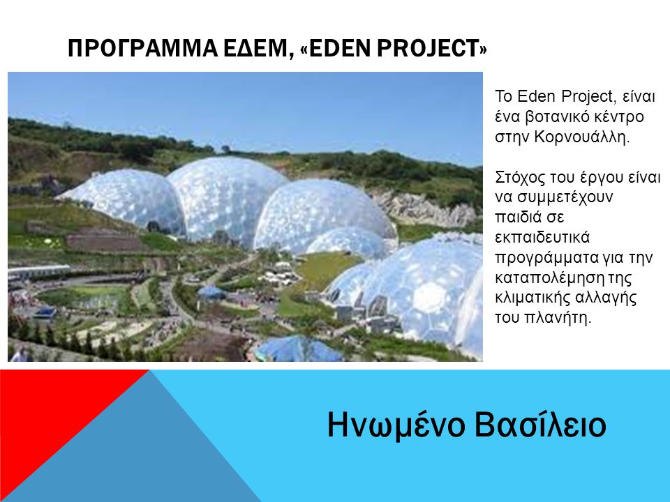 ΠΡΟΓΡΑΜΜΑ ΕΔΕΜ, «EDEN PROJECT» Ηνωμένο Βασίλειο Το Eden Project, είναι ένα βοτανικό κέντρο στην Κορνουάλλη.