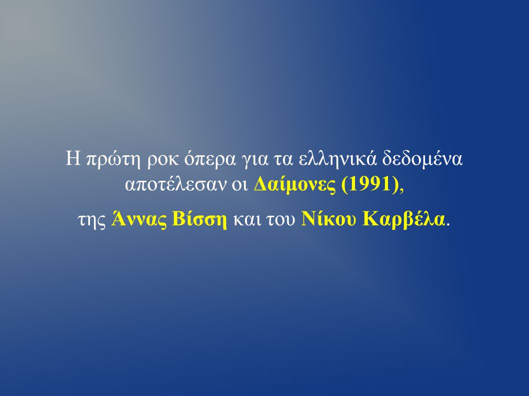 Η πρώτη ροκ όπερα για τα ελληνικά δεδομένα αποτέλεσαν οι Δαίμονες (1991), της Άννας Βίσση και του Νίκου Καρβέλα.
