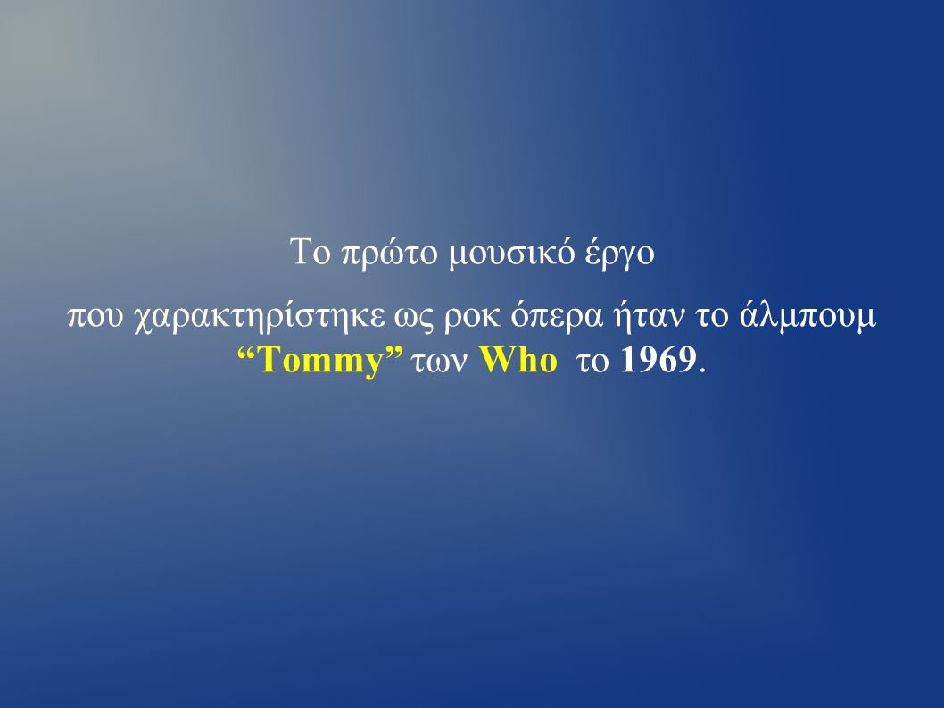 Το πρώτο μουσικό έργο που χαρακτηρίστηκε ως ροκ όπερα ήταν το άλμπουμ Tommy των Who τo 1969.
