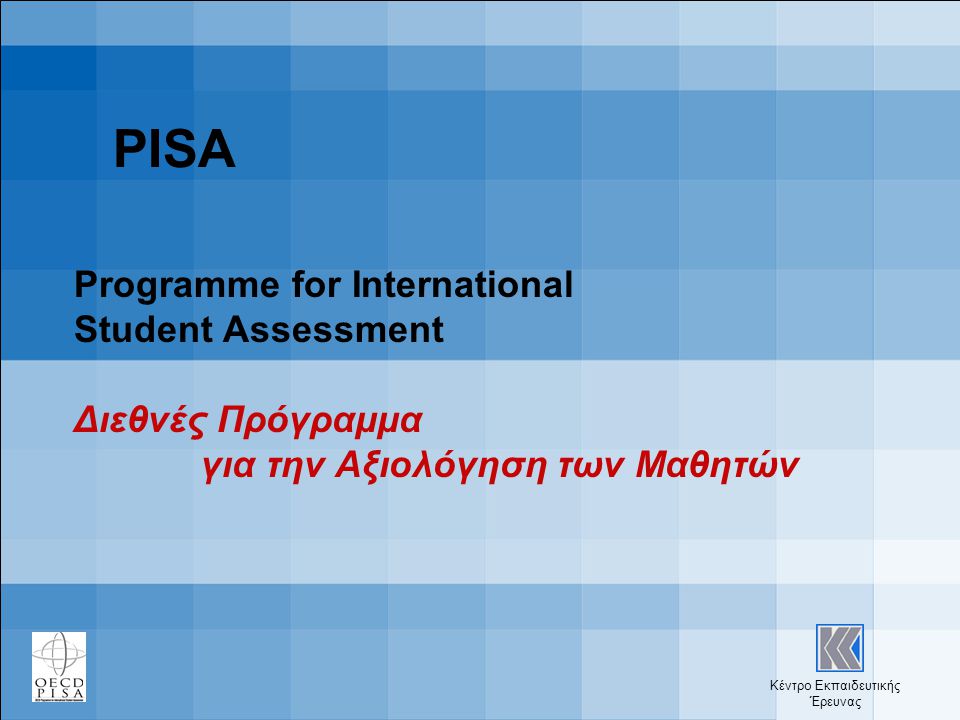 Κέντρο Εκπαιδευτικής Έρευνας PISA Programme for International Student Assessment Διεθνές Πρόγραμμα για την Αξιολόγηση των Μαθητών