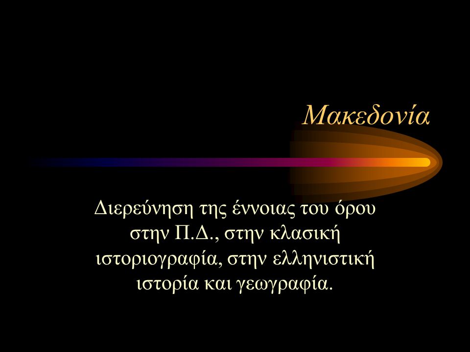 Μακεδονία Διερεύνηση της έννοιας του όρου στην Π.Δ., στην κλασική ιστοριογραφία, στην ελληνιστική ιστορία και γεωγραφία.