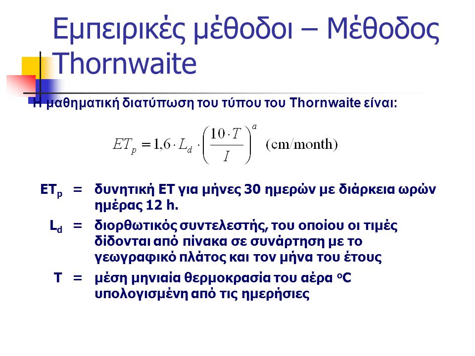 Εμπειρικές μέθοδοι – Μέθοδος Thornwaite Η μαθηματική διατύπωση του τύπου του Thornwaite είναι: ΕΤ p =δυνητική ΕΤ για μήνες 30 ημερών με διάρκεια ωρών ημέρας 12 h.